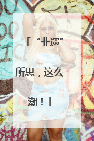 “非遗”所思，这么潮！